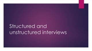 Structured and
unstructured interviews
 