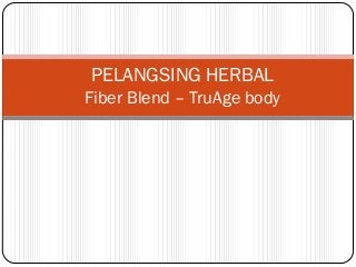 PELANGSING HERBAL
Fiber Blend – TruAge body
 