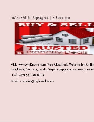 Post Free Ads for Property Sale | MyKnocks.com
Visit www.MyKnocks.com Free Classifieds Website for Online
Jobs,Deals,Products,Events,Projects,Suppliers and many more
Call: +971 55 658 8465,
Email: enquries@myknocks.com
 