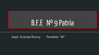 B.F.E Nº 9 Patria
Aspt. Granda Ronny Paralelo: “N”
 