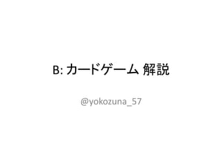 B: カードゲーム 解説
@yokozuna_57
 