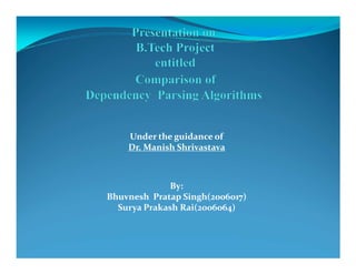 Under the guidance ofUnder the guidance of
Dr. Manish Shrivastava
By:
Bhuvnesh Pratap Singh(2006017)
Surya Prakash Rai(2006064)
 