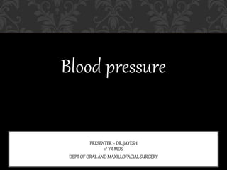 Blood pressure
PRESENTER:- DR. JAYESH
1° YR MDS
DEPTOF ORALAND MAXILLOFACIALSURGERY
 
