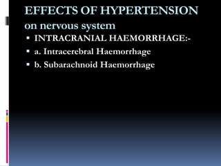 EFFECTS OF HYPERTENSION
on nervous system
 INTRACRANIAL HAEMORRHAGE:-
 a. Intracerebral Haemorrhage
 b. Subarachnoid Haemorrhage
 