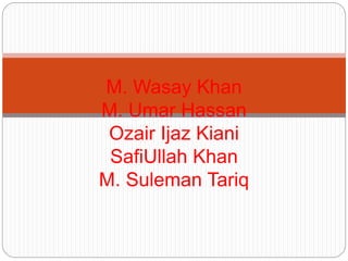 M. Wasay Khan
M. Umar Hassan
Ozair Ijaz Kiani
SafiUllah Khan
M. Suleman Tariq
 