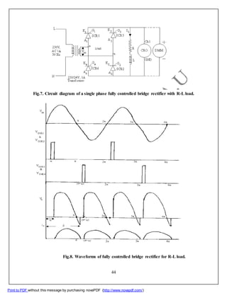 Fig.8. Waveforms of fully controlled bridge rectifier for R-L load.
44
Print to PDF without this message by purchasing novaPDF (http://www.novapdf.com/)
Fig.7. Circuit diagram of a single phase fully controlled bridge rectifier with R-L load.
 