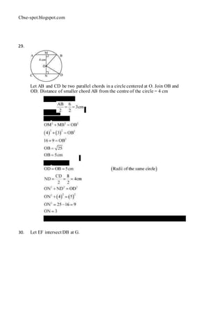 Cbse-spot.blogspot.com
29.
Let AB and CD be two parallel chords in a circle centered at O. Join OB and
OD. Distance of smaller chord AB from the centre of the circle = 4 cm
OM = 4 cm
MB =
In ∆ OMB,
In ∆ OND,
Therefore, the distance of the bigger chord from the centre is 3 cm.
30. Let EF intersect DB at G.
 