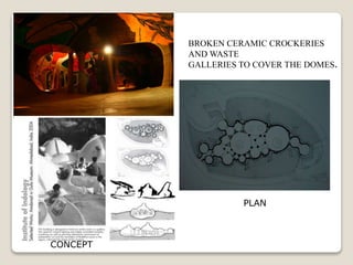 BROKEN CERAMIC CROCKERIES
AND WASTE
GALLERIES TO COVER THE DOMES.
PLAN
CONCEPT
 