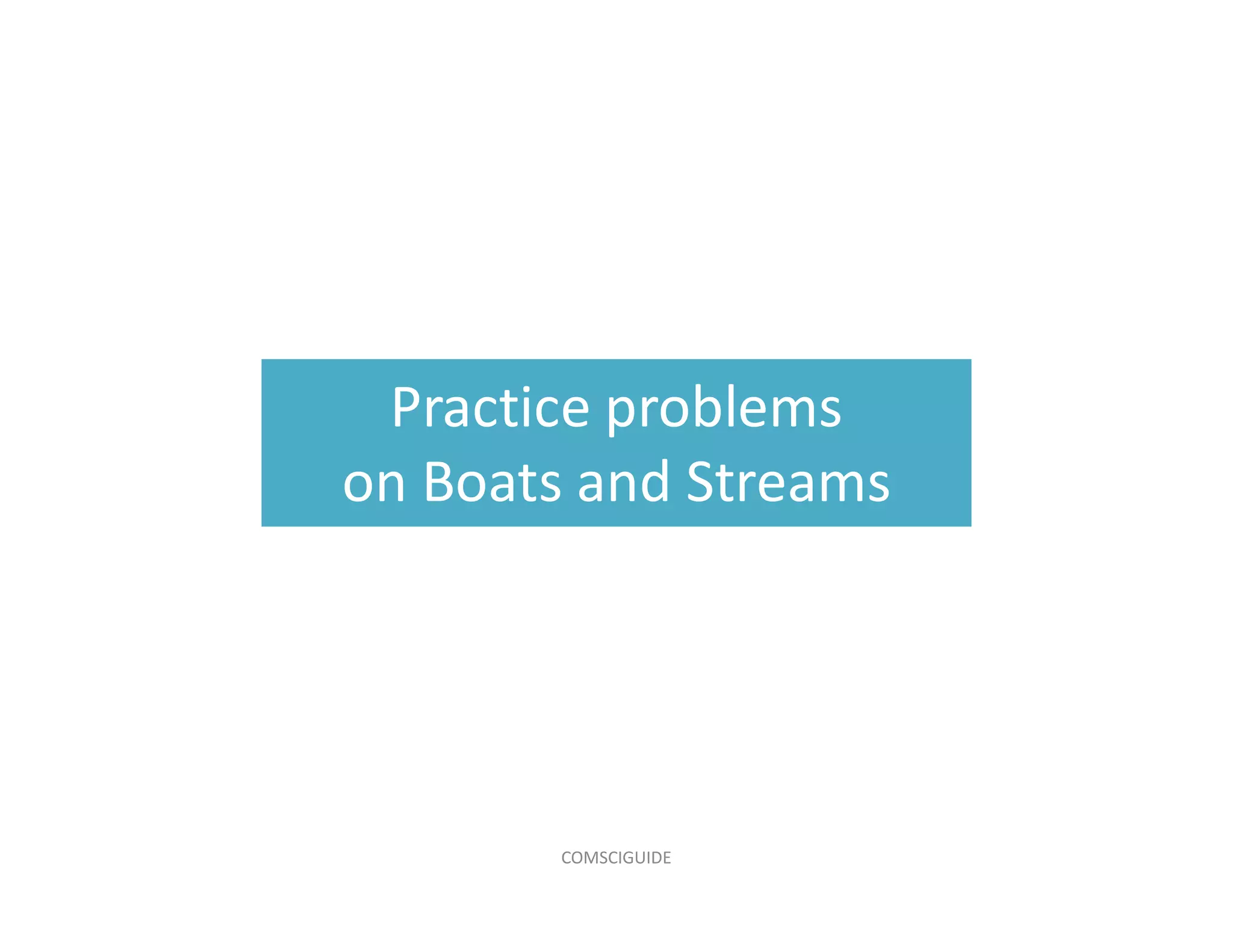Practice problems
on Boats and Streams
COMSCIGUIDE
 
