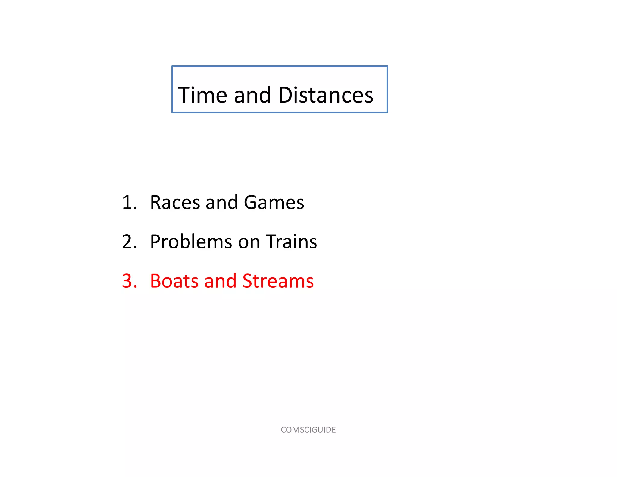 1. Races and Games
2. Problems on Trains
3. Boats and Streams
Time and Distances
COMSCIGUIDE
 