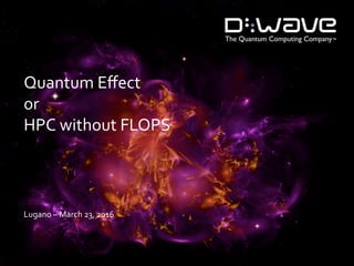Quantum	Eﬀect	
or	
HPC	without	FLOPS	
	
Lugano	–	March	23,	2016	
 