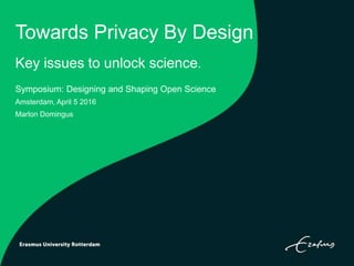 Towards Privacy By Design
Key issues to unlock science.
Symposium: Designing and Shaping Open Science
Amsterdam, April 5 2016
Marlon Domingus
 