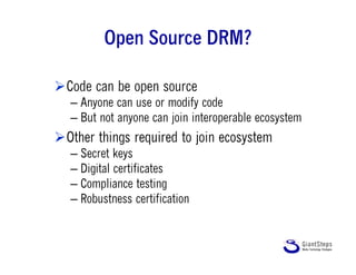 Open Source DRM?
Code can be open source
– Anyone can use or modify code
– But not anyone can join interoperable ecosyste...