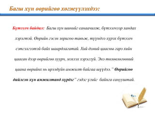 Бүтээлч байдал: Багш хүн шинийг санаачилж, бүтээлчээр хандах
хэрэгтэй. Өөрийн гэсэн зоригоо тавьж, түүндээ хүрэх бүтээлч
сэтгэлгээтэй байх шаардлагатай. Хий дэмий цаасны гарз хийн
цаасан дээр өөрийгөө хуурч, мэхлэх хэрэггүй. Энэ төлөвлөгөөний
цаана өөрийнх нь ирээдүйн амжилт байгаа шүүдээ.” Өөрийгөө
дийлсэн хүн амжилтанд хүрдэг” гэдэг үгийг байнга санууштай.
 