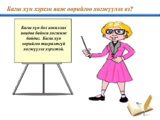 Багш хүн бол ажиллах
явцдаа байнга хөгжиж
байдаг. Багш хүн
өөрийгөө тасралтгүй
хөгжүүлэх хэрэгтэй.
 
