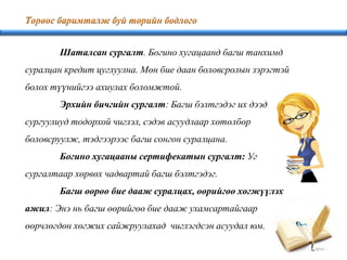 Шаталсан сургалт. Богино хугацаанд багш танхимд
суралцан кредит цуглуулна. Мөн бие даан боловсролын зэрэгтэй
болох түүнийгээ ахиулах боломжтой.
Эрхийн бичгийн сургалт: Багш бэлтгэдэг их дээд
сургуулиуд тодорхой чиглэл, сэдэв асуудлаар хөтөлбөр
боловсруулж, тэдгээрээс багш сонгон суралцана.
Богино хугацааны сертифекатын сургалт: Уг
сургалтаар хөрвөх чадвартай багш бэлтгэдэг.
Багш өөрөө бие дааж суралцах, өөрийгөө хөгжүүлэх
ажил: Энэ нь багш өөрийгөө бие дааж ухамсартайгаар
өөрчлөгдөн хөгжих сайжруулахад чиглэгдсэн асуудал юм.
 