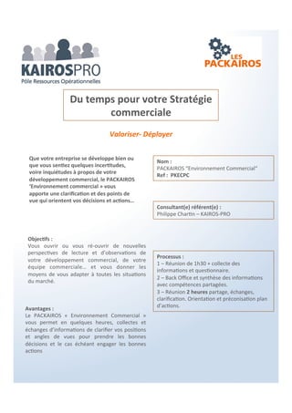 Evaluer - Optimiser – Valoriser
Objectifs :
Orienté sur les projets de développement de
l’entreprise, ce PACKAIROS a pour objectif de
vous préparer au recrutement de votre futur
collaborateur et augmenter les chances d’une
intégration réussie.
EVALUER ET OPTIMISER SES BESOINS EN
RECRUTEMENT
Processus :
1 – Analyse du Projet de recrutement
Entretien : 1h30 entre les 2 consultants
et le(a) dirigeant(e)/Manager
• Vos besoins en compétences
• Collecte d’informations à propos
du projet de votre entreprise, de
vos ressources humaines et
l’environnement de l’entreprise.
2 - Back office entre les 2 consultants
3 – Réunion 1h30 à 2h ; Synthèse avec le
consultant RH et présentation de l’analyse du
poste décrivant ses conditions de travail,
position, statut, ses missions, valeurs, qualités
correspondant à votre culture d’entreprise
Optimiser le recrutement de vos nouveaux
salariés en évaluant vos besoins en termes de
compétences et de savoir être…
Etre accompagné dans la préparation à la mise
en œuvre de votre plan d’action
Avantages :
La particularité du PACKAIROS “recrutement“?
C’est de réunir 2 professionnels avec leurs
compétences et angles de vue différents et
complémentaires (l’un stratégique et l’autre
opérationnel) qui vous assurent un recrutement
en accord avec vos attentes profondes et celles
de vos équipes.
Nom : PACKAIROS “Recrutement“
Ref : PKEP2C
Consultant(e) référent(e) :
Marie Laure Cleret – RH DESIGN
Compétences associées :
Philippe Chartin – KAIROS-PRO
 