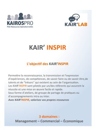 Explorer - enregistrer - impliquer
Objectifs :
Permettre à votre entreprise d’être en
conformité avec la règlementation en cours de
manière active et pérenne grâce notamment à
l’intégration des salariés dans le processus.
Document unique – Pénibilité
& implication des équipes
Processus :
1 – Connaître :
Processus PACKAIROS « D.U. et environnement
sécurité»
2 – Valoriser :
Expertise terrain, détection des hommes clés.
Rédaction ou mise à jour du document unique
sur base de données internes ou logiciel.
3 – Déployer :
Restitution et validation et mise en œuvre des
actions à engager avec Dirigeant/manager et
hommes clés.
Les articles L. 4121.1 et suivants du Code
du Travail imposent à tout employeur de
procéder chaque année à une évaluation
des risques en matière d’hygiène, maladies
professionnelles et accident du travail…
Le KAIR’BOX « D.U. et pénibilité » vous
permet de transformer une obligation en
un outil de management
Avantages :
Au delà de la formalité, le travail en synergie que
permet le KAIR’BOX facilite l’ancrage de la
procédure et ouvre des perspectives de
management.
Pilote référent :
Laurence Coïc - AZENORA
Profils compétences associées :
Facilitateur coach
Partenaires associés :
Progrisk Logiciel D.U. & pénibilité
Nom : KAIR’BOX “D.U. et pénibilité“
Ref : KBDCLC
Facturation :
Forfait selon le nombre de salariés et contexte.
Forfait mensuel sur logiciel en ligne
KAIR’BOX
 