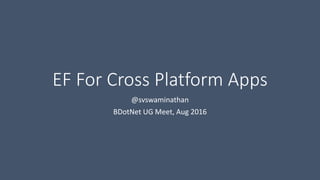 EF For Cross Platform Apps
@svswaminathan
BDotNet UG Meet, Aug 2016
 