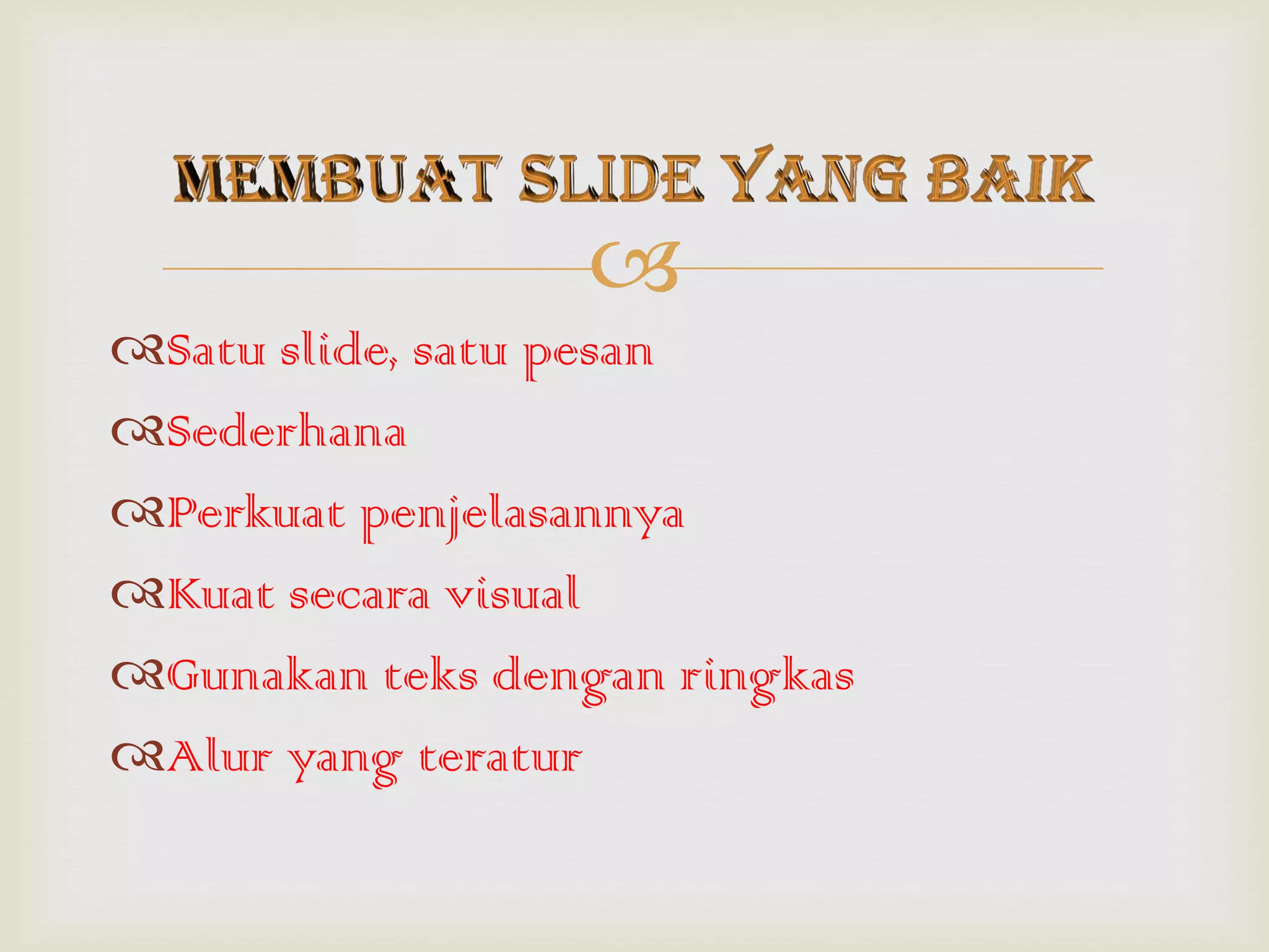 
Satu slide, satu pesan
Sederhana
Perkuat penjelasannya
Kuat secara visual
Gunakan teks dengan ringkas
Alur yang teratur