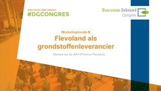 Workshopronde B
Flevoland als
grondstoffenleverancier
Marieke van der Werf (Provincie Flevoland)
 