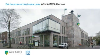 Dé duurzame business case ABN AMRO Alkmaar
 