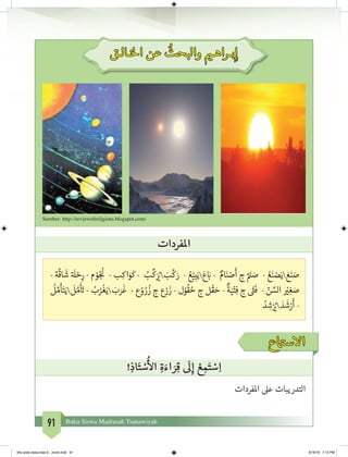 91 Buku Siswa Madrasah Tsanawiyah
‫ـالـق‬‫خ‬‫ال‬ ‫عن‬
ُ
‫والبحث‬ ‫ي‬�‫بـراهـ‬ِ‫إ‬
Sumber: http://reviewofreligions.blogspot.com/
‫املفردات‬
- ‫ة‬
َّ
‫اق‬
َ
‫ش‬ ‫ة‬ َ
‫ل‬ ْ‫ح‬ِ‫ر‬ - ‫م‬ ْ‫و‬ُ‫ج‬
ُ‫ن‬
� - ‫ب‬ِ‫اك‬َ‫و‬
َ
‫ك‬ - ُ‫ب‬
ِّ
‫ك‬َ ُ‫ي‬� َ‫ب‬
َّ
‫ك‬ َ‫ر‬ - ُ‫ع‬ْ‫ي‬ِ‫ب‬َ‫ي‬َ‫ع‬ َ‫ب‬� - ٌ‫ام‬َ‫ن‬ ْ‫ص‬
َ
‫أ‬ ‫ج‬ ٌ َ‫ن‬� َ‫ص‬ - ُ‫ع‬َ‫ن‬ ْ‫ص‬َ‫ي‬ َ‫ع‬َ‫ن‬ َ‫ص‬
ُ
‫ل‬ َّ‫م‬
َ
‫أ‬َ‫ت‬َ‫ي‬
َ
‫ل‬ َّ‫م‬
َ‫أ‬ َ‫ت‬� - ُ‫ب‬ُ‫ر‬
ْ
‫غ‬َ‫ي‬ َ‫ب‬َ‫ر‬
َ
‫غ‬ - ‫ع‬ ْ‫و‬ ُ‫ر‬
ُ
‫ز‬ ‫ج‬ ‫ع‬ْ‫ر‬
َ
‫ز‬ - ‫ل‬ْ‫و‬
ُ
‫ق‬ ُ‫ح‬ ‫ج‬ ‫ل‬
ْ
‫ق‬ َ‫ح‬ -
ٌ
‫ة‬َ‫ي‬ْ‫ت‬ِ‫ف‬ ‫ج‬ ً‫ت‬�
َ
‫ف‬ - ّ‫ن‬ ِّ‫الس‬ ْ‫ي‬� ِ‫غ‬ َ‫ص‬
ُ‫د‬ ِ‫ش‬ْ ُ‫ي‬� َ‫د‬
َ
‫ش‬ْ‫ر‬
َ
‫أ‬ -
‫ع‬ ‫ت‬�‫االس‬
! ِ‫اذ‬َ‫ت‬ ْ‫س‬
ُ‫أ‬
‫ال‬ ِ‫ة‬ َ‫اء‬ َ‫ر‬ِ‫ق‬
َ
‫ل‬ِ‫إ‬ ْ‫ع‬ ِ‫م‬َ‫ت‬ ْ‫س‬ِ‫ا‬
‫املفردات‬ ‫عىل‬ ‫التدريبات‬
bhs arab siswa klas 9__revisi.indd 91 6/16/16 7:12 PM
 