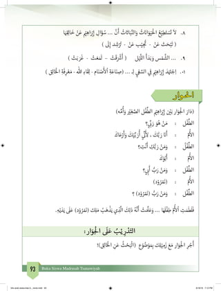 93 Buku Siswa Madrasah Tsanawiyah
8.	‫ا‬َ ِ‫ق‬�ِ‫ل‬‫ا‬
َ
‫خ‬ ْ‫ن‬َ‫ع‬ ْ‫ي‬� ِ‫اه‬َ ْ‫ب‬�ِ‫إ‬ ِ‫ال‬َ‫ؤ‬ ُ‫س‬ ...
ْ
‫ن‬
َ
‫أ‬ ُ‫ت‬ َ‫ت‬�‫ا‬َ‫ب‬َّ‫الن‬َ‫و‬ ُ‫ت‬ َ‫ن‬�‫ا‬َ‫و‬َ‫ي‬َْ
‫ال‬ ُ‫ع‬ْ‫ي‬ِ‫ط‬َ‫ت‬ ْ‫س‬
َ
‫ت‬
َ
‫ال‬
)
َ
‫ل‬ِ‫إ‬ ‫د‬ ِ‫ش‬ْ ُ‫ت‬� - ْ‫ن‬َ‫ع‬ ‫ب‬ْ‫ي‬ ِ‫ج‬
ُ‫ت‬
� - ْ‫ن‬َ‫ع‬ ‫ث‬ َ‫ح‬ْ‫ب‬
َ
‫ت‬ (
9.	) ْ‫ت‬َ‫ب‬ َ‫ر‬
َ
‫غ‬ - ْ‫ت‬ َ‫ع‬ َ َ
‫ل‬ – ْ‫ت‬
َ
‫ق‬ َ ْ‫ش‬�
َ
‫أ‬ ( ‫ل‬ْ‫ي‬
َّ
‫الل‬
َ
‫أ‬ َ‫د‬َ‫ب‬ َ‫و‬ ‫س‬ ْ‫م‬
َّ
‫الش‬ ...
10.	) ‫ق‬ِ‫ل‬‫ا‬َ‫خ‬ْ
‫ال‬ ِ‫ة‬
َ
‫ف‬ِ‫ر‬ ْ‫ع‬ َ‫م‬ - ‫هللا‬ ِ‫اء‬
َ
‫ق‬ِ‫ل‬ - ‫ام‬َ‫ن‬ ْ‫ص‬
َ‫أ‬
‫ل‬
ْ
‫ا‬ ِ‫ة‬َ‫اع‬َ‫ن‬ ِ‫(ص‬ ... ‫ـ‬ِ‫ل‬
ِ‫ي‬
ْ‫ع‬ َّ‫الس‬ ‫ي‬ ِ
‫ف‬
� ْ‫ي‬� ِ‫اه‬َ ْ‫ب‬�ِ‫إ‬ َ‫د‬َ َ‫ت‬� ْ‫ج‬ِ‫ا‬
‫احلـوار‬
)‫ه‬ ِّ‫م‬
ُ
‫أ‬َ‫و‬ ْ‫ي‬� ِ‫غ‬ َّ‫الص‬ ‫ل‬
ْ
‫ف‬
ِّ
‫الط‬ ْ‫ي‬� ِ‫اه‬َ ْ‫ب‬�ِ‫إ‬ ‫ن‬ ْ‫ي‬�َ‫ب‬ ‫ار‬َ‫و‬ِ
ْ
‫ال‬ َ‫ار‬َ‫(د‬
‫؟‬ ‫ي‬
ِّ
‫ب‬� َ‫ر‬ َ‫و‬ُ‫ه‬ ْ‫ن‬ َ‫م‬ 	: 	 ‫ل‬
ْ
‫ف‬
ِّ
‫الط‬
َ
‫اك‬َ‫ع‬ْ‫ر‬
َ
‫أ‬َ‫و‬
َ
‫ك‬ْ‫ي‬ِّ‫ب‬ َ‫ر‬
ُ
‫أ‬ ‫ي‬
ِّ‫ن‬�
َ‫أ‬
ِ‫ل‬ ،
َ
‫ك‬ُّ‫ب‬ َ‫ر‬ َ‫ن‬�
َ
‫أ‬ 	: 	 ّ‫م‬
ُ‫أ‬
‫ال‬
‫؟‬ ِ‫ت‬
ْ
‫ن‬
َ
‫أ‬ ِ‫ك‬ُّ‫ب‬ َ‫ر‬ ْ‫ن‬ َ‫م‬َ‫و‬ 	: 	
ُ
‫ل‬
ْ
‫ف‬
ِّ
‫الط‬
َ
‫ك‬ْ‫و‬ُ‫ب‬
َ
‫أ‬ 	: 	 ّ‫م‬
ُ‫أ‬
‫ال‬
‫؟‬ ‫ي‬ ِ‫ب‬�
َ
‫أ‬ ُّ‫ب‬َ‫ر‬ ْ‫ن‬ َ‫م‬َ‫و‬ 	: 	 ‫ل‬
ْ
‫ف‬
ِّ
‫الط‬
)‫د‬ْ‫و‬ ُ‫ر‬ ْ َ‫ن‬�( 	: 	 ّ‫م‬
ُ‫أ‬
‫ال‬
‫؟‬ )‫د‬ْ‫و‬ ُ‫ر‬ ْ َ‫ن‬�( ُّ‫ب‬َ‫ر‬ ْ‫ن‬ َ‫م‬َ‫و‬ 	: 	 ‫ل‬
ْ
‫ف‬
ِّ
‫الط‬
.ِ‫ه‬ْ‫ي‬ َ‫د‬َ‫ي‬
َ
‫ل‬َ‫ع‬ )‫د‬ْ‫و‬ ُ‫ر‬ ْ َ‫ن‬�( ‫ك‬ِ‫ل‬ َ‫م‬ ُ‫ب‬َ‫ه‬
ْ
‫ذ‬َ‫ي‬ ‫ي‬ ِ‫ذ‬
َّ
‫ال‬
َ
‫ك‬ِ‫ل‬‫ذ‬ ُ‫ه‬
َّ
‫ن‬
َ
‫أ‬ ْ‫ت‬ َ َّ
‫ل‬َ‫ع‬َ‫و‬ ... ‫ا‬َ‫ه‬
َ
‫ل‬
ْ
‫ف‬ِ‫ط‬ ّ‫م‬
ُ‫أ‬
‫ل‬
ْ
‫ا‬ ِ‫ت‬ َ‫م‬
َ
‫ط‬
َ
‫ل‬
َ
‫ف‬
:‫ار‬َ‫و‬ ِ
ْ
‫ال‬
َ
‫ل‬ َ‫ع‬ ُ‫ب‬ْ‫ي‬ ِ‫ر‬ ْ‫د‬َ‫الت‬
!)‫ق‬ِ‫ل‬‫ا‬َ‫خ‬ْ
‫ال‬ ِ‫ن‬َ‫ع‬
ُ
‫ث‬ ْ‫ح‬َ‫ب‬
ْ
‫(ال‬ ‫ع‬ ْ‫و‬ ُ‫ض‬ْ‫و‬ َ ِ‫ب‬� ‫ك‬ِ‫ل‬ْ‫ي‬ ِ‫م‬
َ
‫ز‬ َ‫ع‬ َ‫م‬ ‫ار‬َ‫و‬ِ
ْ
‫ال‬ ِ‫ر‬ ْ‫ج‬
َ
‫أ‬
bhs arab siswa klas 9__revisi.indd 93 6/16/16 7:12 PM
 