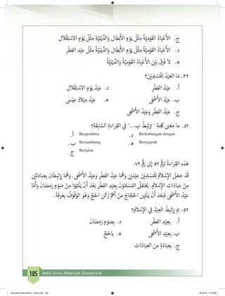 105 Buku Siswa Madrasah Tsanawiyah
ِ‫ل‬
َ
‫ال‬
ْ
‫ق‬ِ‫ت‬ ْ‫س‬ِ‫اال‬ ِ‫م‬ ْ‫و‬َ‫ي‬
ُ
‫ل‬
ْ
‫ث‬ ِ‫م‬ ِ‫ة‬َّ‫ي‬ِ‫ن‬ْ‫ي‬ ِّ‫الد‬َ‫و‬ ِ‫ال‬
َ
‫ط‬ْ‫ب‬
َ‫أ‬
‫ال‬ ِ‫م‬ ْ‫و‬َ‫ي‬
ُ
‫ل‬
ْ
‫ث‬ ِ‫م‬
ُ
‫ة‬َّ‫ي‬ ِ‫م‬ْ‫و‬
َ
‫الق‬ ُ‫اد‬َ‫ي‬ْ‫ع‬
َ‫أ‬
‫ال‬ 	 .‫ج‬
ِ‫ر‬
ْ
‫ط‬ِ‫الف‬ ِ‫د‬ْ‫ي‬ ِ‫ع‬
ُ
‫ل‬
ْ
‫ث‬ ِ‫م‬
ُ
‫ة‬َّ‫ي‬ِ‫ن‬ْ‫ي‬ ِّ‫الد‬َ‫و‬ ِ‫ال‬
َ
‫ط‬ْ‫ب‬
َ‫أ‬
‫ال‬ ِ‫م‬ ْ‫و‬َ‫ي‬
ُ
‫ل‬
ْ
‫ث‬ ِ‫م‬
ُ
‫ة‬َّ‫ي‬ ِ‫م‬ْ‫و‬
َ
‫الق‬ ُ‫اد‬َ‫ي‬ْ‫ع‬
َ‫أ‬
‫ال‬ 	 .‫د‬
ُ
‫ة‬َّ‫ي‬ِ‫ن‬ْ‫ي‬ ِّ‫الد‬َ‫و‬
ُ
‫ة‬َّ‫ي‬ ِ‫م‬ْ‫و‬
َ
‫الق‬ ُ‫اد‬َ‫ي‬ْ‫ع‬
َ‫أ‬
‫َال‬ ‫ن‬ ْ‫ي‬�َ‫ب‬
َ
‫ق‬ْ‫ر‬
َ
‫ف‬
َ
‫	ال‬ .‫ه‬
23.	‫؟‬ َ‫ن‬ ْ‫ي‬� ِ ِ‫ل‬ ْ‫س‬ ُ ْ
‫ل‬ِ‫ل‬ ُ‫د‬ْ‫ي‬ ِ‫الع‬ ‫ا‬ َ‫م‬
ِ‫ل‬
َ
‫ال‬
ْ
‫ق‬ِ‫ت‬ ْ‫س‬ِ‫اال‬ ِ‫م‬ ْ‫و‬َ‫ي‬ ُ‫د‬ْ‫ي‬ ِ‫ع‬ .‫د‬ 				ِ‫ر‬
ْ
‫ط‬ِ‫الف‬ ُ‫د‬ْ‫ي‬ ِ‫ع‬ 	.‫أ‬
َ‫س‬ْ‫ي‬ ِ‫ع‬ ِ‫د‬
َ
‫ال‬ْ‫ي‬ ِ‫م‬ ُ‫د‬ْ‫ي‬ ِ‫ع‬ 	.‫ه‬ 				َ ْ‫ض‬�
َ‫أ‬
‫ال‬ ُ‫د‬ْ‫ي‬ ِ‫	ع‬ .‫ب‬
َ ْ‫ض‬�
َ‫أ‬
‫ال‬ ُ‫د‬ْ‫ي‬ ِ‫ع‬َ‫و‬ ِ‫ر‬
ْ
‫ط‬ِ‫الف‬ ُ‫د‬ْ‫ي‬ ِ‫ع‬ 	 .‫ج‬
24.	‫؟‬ِ‫ة‬
َ
‫ق‬ِ‫اب‬ َّ‫الس‬ ِ‫ة‬َ‫اء‬ َ‫ر‬ِ‫الق‬ ‫ي‬ ِ
‫ف‬
� ˝... ِ‫ب‬
ُ
‫ط‬ ِ‫ب‬
َ
‫ت‬ْ َ‫ت‬� ˝ ِ‫ة‬َ ِ
َ
‫ك‬ َ ‫ن‬� ْ‫ع‬ َ‫م‬ ‫ما‬
.‫أ‬ Bergembira .‫د‬ Berhubungan dengan
.‫ب‬ Bersambung .‫ه‬ Bersejarah
‫ج‬ Berjalan
.72 ِ
ْ‫ق‬
�َ‫ر‬ َ‫ىل‬ِ‫إ‬ 52 ِ
ْ‫ق‬
�َ‫ر‬ِ‫ل‬
ُ
‫ة‬َ‫اء‬ َ‫ر‬ِ‫الق‬ ِ‫ه‬ ِ‫ذ‬َ‫ه‬
ِ
‫ن‬ ْ‫ي‬�
َ
‫ت‬َ‫اد‬َ‫ب‬ ِ‫ع‬ِ‫ب‬ ِ‫ان‬
َ
‫ط‬ ِ‫ب‬
َ
‫ت‬ْ َ‫ي‬� ‫ا‬َ ُ
‫ه‬ َ‫و‬ . َ ْ‫ض‬�
َ‫أ‬
‫ال‬ ُ‫د‬ْ‫ي‬ ِ‫ع‬َ‫و‬ ِ‫ر‬
ْ
‫ط‬ِ‫الف‬ ُ‫د‬ْ‫ي‬ ِ‫ع‬ ‫ا‬َ ُ
‫ه‬ َ‫و‬ ِ
‫ن‬ ْ‫ي‬� َ‫د‬ْ‫ي‬ ِ‫ع‬ َ‫ن‬ ْ‫ي‬� ِ ِ‫ل‬ ْ‫س‬ ُ ْ
‫ل‬ِ‫ل‬ ُ‫م‬
َ
‫ال‬ ْ‫س‬ِ‫إ‬‫ال‬
َ
‫ل‬ َ‫ع‬ َ‫ج‬ ْ‫د‬
َ
‫ق‬
‫ا‬ َّ‫م‬
َ
‫أ‬َ‫و‬
َ
‫ان‬ َ‫ض‬ َ‫م‬َ‫ر‬ ِ‫م‬ ْ‫و‬ َ‫ص‬ ْ‫ن‬ ِ‫م‬ ‫ا‬ْ‫و‬ُ َ‫ت‬�
ْ
‫ن‬َ‫ي‬
ْ
‫ن‬
َ
‫أ‬ َ‫د‬ ْ‫ع‬َ‫ب‬ ِ‫ر‬
ْ
‫ط‬ِ‫الف‬ ِ‫د‬ْ‫ي‬ ِ‫ع‬ِ‫ب‬
َ
‫ن‬ْ‫و‬ ُ ِ‫ل‬ ْ‫س‬ ُ‫امل‬
ُ
‫ل‬ِ‫ف‬َ‫ت‬ْ َ‫ي‬� . ِ‫م‬
َ
‫ال‬ ْ‫س‬ِ‫إ‬‫ال‬ ِ‫ات‬َ‫اد‬َ‫ب‬ ِ‫ع‬ ْ‫ن‬ ِ‫م‬
.
َ
‫ة‬
َ
‫ف‬ َ‫ر‬ َ‫ع‬ِ‫ب‬
ُ
‫ف‬ ْ‫و‬
ُ
‫ق‬ ُ‫الو‬ َ‫و‬ُ‫ه‬ َ‫و‬ ِّ‫ج‬َ‫احل‬ ِ‫ن‬
ْ
‫ك‬ ُ‫ر‬ ِّ َ
‫ه‬
َ
‫أ‬ ْ‫ن‬ ِ‫م‬ ُ‫اج‬ َّ‫ج‬ُ‫احل‬ َ ِ
َ‫ت‬�
ْ
‫ن‬َ‫ي‬
ْ
‫ن‬
َ
‫أ‬ َ‫د‬ ْ‫ع‬َ‫ب‬
َ
‫ف‬ َ ْ‫ض‬�
َ‫أ‬
‫ال‬ ُ‫د‬ْ‫ي‬ ِ‫ع‬
25.	‫؟‬ ِ‫م‬
َ
‫ال‬ ْ‫س‬ِ‫إ‬‫ال‬ ‫ي‬ ِ
‫ف‬
� ُ‫د‬ْ‫ي‬ ِ‫الع‬
ُ
‫ط‬ ِ‫ب‬
َ
‫ت‬ْ َ‫ي‬� َ ِ‫ب‬�
َ
‫ان‬ َ‫ض‬ َ‫م‬َ‫ر‬ ِ‫م‬ ْ‫و‬ َ‫ص‬ِ‫ب‬ .‫د‬ 			ِ‫ر‬
ْ
‫ط‬ِ‫الف‬ ِ‫د‬ْ‫ي‬ ِ‫ع‬ِ‫ب‬ 	.‫أ‬
ِّ‫ج‬َ‫حل‬ِ ‫ب‬� .‫ه‬ 			َ ْ‫ض‬�
َ‫أ‬
‫ال‬ ِ‫د‬ْ‫ي‬ ِ‫ع‬ِ‫ب‬ .‫ب‬
	 ِ‫ات‬َ‫اد‬َ‫ب‬ ِ‫الع‬ َ‫ن‬ ِ‫م‬ ٍ‫ة‬َ‫اد‬َ‫ب‬ ِ‫ع‬ِ‫ب‬ .‫ج‬
bhs arab siswa klas 9__revisi.indd 105 6/16/16 7:12 PM
 