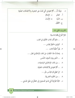 9 Buku Siswa Madrasah Tsanawiyah
ِ‫ة‬َّ‫ي‬ ِ
ْ
‫ل‬ ِ‫الع‬ ِ‫ات‬
َ
‫اف‬
َ
‫ش‬ِ‫ت‬‫ك‬
ْ
‫واال‬ ‫وث‬ ُ‫ح‬ُ‫الب‬ ‫عىل‬
ّ
‫ث‬
َ‫ت‬
� ‫ي‬
‫ت‬�
َّ
‫ال‬ ِ‫ل‬ ِ‫ام‬َ‫و‬ َ‫الع‬ ُّ َ
‫ه‬
َ
‫أ‬ ...
َّ
‫ن‬
َ
‫أ‬ ‫ا‬َ‫ن‬
ْ
‫ف‬ َ‫ر‬َ‫ع‬ 	.٠١
َ‫م‬
َ
‫ال‬ ْ‫س‬ِ‫إ‬‫ال‬ .‫د‬ 	َ َ
‫ال‬ َ‫الع‬ 	.‫أ‬
َ
‫ان‬ َ‫س‬
ْ
‫ن‬ ِ‫إ‬‫ال‬ .‫ه‬ 	‫ا‬َ‫ي‬
ْ
‫ن‬ ُ‫الد‬ 	.‫ب‬
َ
‫ل‬ْ‫و‬
ُ
‫ق‬ ُ‫الع‬	 .‫ج‬
)٢( ‫ي‬ ِ
‫ن‬�‫ا‬
َ
‫الث‬ ُ‫ب‬ْ‫ي‬ ِ‫ر‬ ْ‫د‬َ‫الت‬
!ٍ‫ة‬َ‫ب‬ ِ‫اس‬َ‫ن‬ ُ‫م‬ ٍ‫ة‬ َ ِ
َ
‫ك‬ِ‫ب‬
َ
‫اغ‬ َ‫ر‬
َ
‫ف‬
ْ
‫ال‬ ِ‫إ‬‫ل‬ ْ‫م‬ِ‫ا‬
1.	.‫الطب‬ ‫ي‬
‫ف‬
� ِ‫ن‬ْ‫و‬
ُ
‫ان‬
َ
‫الق‬ َ‫اب‬َ‫ت‬ِ‫ك‬
َ
‫ف‬
َّ
‫ل‬
َ
‫أ‬ ٌ ِ‫ال‬َ‫ع‬ ...
2.	.... ِ‫اس‬َ‫ي‬ِ‫ق‬ِ‫ب‬ ٌ‫ر‬ ْ‫و‬ ُ ْ‫ش‬� َ‫م‬ ِ
‫ن‬�‫و‬ُ ْ‫ي‬� ِ‫الب‬
3.	.... َ‫اب‬َ‫ت‬ِ‫ك‬
ُ
‫ة‬َ‫ب‬
َ
‫ل‬
َّ
‫الط‬
ُ
‫أ‬ َ‫ر‬
ْ
‫ق‬َ‫ي‬
4.	.... ِ‫ال‬َ‫ج‬
َ
‫م‬ ‫ي‬
‫ف‬
� ِ‫م‬
َ
‫ال‬ ْ‫س‬ِ‫إ‬‫ال‬ ِ‫اء‬ َ َ
‫ل‬ُ‫ع‬ ْ‫ن‬َ‫ع‬ ُ‫اب‬َ‫ت‬ِ‫الك‬ ‫ا‬
َ
‫ذ‬َ‫ه‬
ُ
‫ث‬ َّ‫د‬ َ‫ح‬َ‫ت‬َ‫ي‬
5.	ِ‫س‬ ْ‫م‬
َّ
‫الش‬ ِ‫ف‬ ْ‫و‬ ُ‫س‬
ُ
‫ك‬ ِ‫ان‬َ‫ي‬َ‫ب‬ِ‫ب‬ َ‫ر‬َ َ‫ت‬�
ْ
‫اش‬ ...
6.	.‫ات‬َّ‫ي‬ ِ‫ض‬ َ‫ي‬� ِّ‫الر‬ ‫ي‬ ِ
‫ف‬
� ِ‫م‬
َ
‫ال‬ ْ‫س‬ِ‫إ‬‫ال‬ ِ‫اء‬ َ َ
‫ل‬ُ‫ع‬ ْ‫ن‬ ِ‫م‬ ...
7.	.ِ‫ة‬َّ‫ي‬ ِ
ْ
‫ل‬ ِ‫الع‬ ِ‫ات‬
َ
‫اف‬
َ
‫ش‬ِ‫ت‬
ْ
‫ك‬ ِ
ْ
‫ل‬ِ‫ل‬ ِ‫ل‬ ِ‫ام‬َ‫و‬ َ‫الع‬ ُّ َ
‫ه‬
َ
‫أ‬ ...
8.	.... ِ
ْ
‫ل‬ ِ‫ع‬ ‫س‬ ِّ‫س‬َ‫ؤ‬ ُ‫م‬ َ‫و‬ُ‫ه‬ ٍ
َ‫ث‬�ْ‫ي‬َ‫اهل‬ ُ‫ن‬ ْ‫ب‬�‫ا‬
9.		.ِ‫ة‬َّ‫ي‬ِ‫ب‬ ِ‫ر‬ ْ‫ج‬َ‫الت‬ ِ‫وم‬
ُ
‫ل‬ ُ‫الع‬ َ‫ن‬ ِ‫م‬ ...
10.	... ‫ي‬ ِ‫ه‬ ِ
َّ
‫الل‬ ِ‫ق‬
ْ
‫ل‬
َ
‫خ‬ ‫ي‬
‫ف‬
� ِ‫ر‬
ُّ
‫ك‬
َ
‫ف‬َ‫الت‬
َ
‫ل‬ِ‫إ‬ َ‫ن‬ ْ‫ي‬� ِ ِ‫ل‬ ْ‫س‬ ُ ْ
‫ال‬ ‫و‬ُ‫ع‬ ْ‫د‬
َ
‫ت‬ ‫ي‬
‫ت‬�
َّ
‫ال‬
ُ
‫ة‬َّ‫ي‬ِ‫ن‬‫رآ‬
ُ
‫الق‬
ُ
‫ة‬َ‫ي‬
‫آ‬
‫ال‬
bhs arab siswa klas 9__revisi.indd 9 6/16/16 7:12 PM
 
