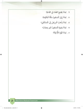 21 Buku Siswa Madrasah Tsanawiyah
6.	‫؟‬ِ‫ة‬َ‫اع‬
َ
‫الق‬ ‫ي‬ ِ
‫ف‬
� ُ‫اء‬ َ َ
‫ل‬ ُ‫الع‬ ُ‫ع‬ ِ‫م‬َ‫ت‬ْ‫ج‬
َ‫ي‬� ‫ا‬
َ
‫اذ‬ َ ِ‫ل‬
7.	‫؟‬ِ‫ة‬ َ‫م‬َّ‫ر‬
َ
‫ك‬ ُ ْ
‫ال‬
َ
‫ة‬
َّ
‫ك‬ َ‫م‬
َ
‫ون‬ ُ ِ‫ل‬ ْ‫س‬ ُ ْ
‫ال‬ ُ‫ر‬ ْ‫و‬ُ‫ز‬ َ‫ي‬� ‫ا‬
َ
‫اذ‬ َ ِ‫ل‬
8.	‫؟‬
َ‫ف‬�
ْ
‫ش‬
َ
‫ت‬ ْ‫س‬ ُ ْ
‫ال‬
َ
‫ل‬ِ‫إ‬ ُ‫ض‬ْ‫ي‬ ِ‫ر‬ َ ْ
‫ال‬ ُ‫ب‬َ‫ه‬
ْ
‫ذ‬َ‫ي‬ ‫ا‬
َ
‫اذ‬ َ ِ‫ل‬
9.	‫؟‬
َ
‫ان‬ َ‫ض‬ َ‫م‬َ‫ر‬ َ‫ر‬ ْ َ‫ش‬�
َ
‫ون‬ ُ ِ‫ل‬ ْ‫س‬ ُ ْ
‫ال‬ ُ‫وم‬ ُ‫ص‬َ‫ي‬ ‫ا‬
َ
‫اذ‬ َ ِ‫ل‬
10.	‫؟‬
ً
‫ال‬ْ‫ي‬
َ
‫ل‬ ُّ‫م‬
ُ‫أ‬
‫ال‬ ُ‫وم‬
ُ
‫ق‬
َ
‫ت‬ ‫ا‬
َ
‫اذ‬ َ ِ‫ل‬
bhs arab siswa klas 9__revisi.indd 21 6/16/16 7:12 PM
 