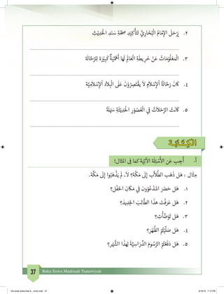 37 Buku Siswa Madrasah Tsanawiyah
2.	ِ‫ث‬ْ‫ي‬ ِ‫د‬َْ
‫ال‬ ِ‫د‬َ‫ن‬ َ‫س‬ ِ‫ة‬ َّ ِ‫ص‬ ِ‫د‬ْ‫ي‬ِ‫ك‬
ْ
‫أ‬َ‫لت‬ ُّ‫ي‬ِ‫ار‬ َ‫خ‬ُ‫ب‬
ْ
‫ال‬ ُ‫ام‬ َ‫م‬ِ‫إ‬‫ال‬
َ
‫ل‬ َ‫ح‬ْ َ‫ي‬�
	
3.	‫ة‬ َ
‫ال‬ َّ‫ح‬َّ‫لر‬ِ‫ل‬ ‫ة‬َ ْ‫ي‬� ِ‫ب‬
َ
‫ك‬
ٌ
‫ة‬َ‫ي‬ِّ َ
‫ه‬
َ
‫أ‬ ‫ا‬َ َ
‫ل‬ ِ
َ
‫ال‬ َ‫ع‬
ْ
‫ال‬ ِ‫ة‬
َ
‫يط‬ ِ‫ر‬
َ
‫خ‬ ْ‫ن‬َ‫ع‬ ُ‫ات‬ َ‫م‬ْ‫و‬
ُ
‫ل‬ ْ‫ع‬ َ ْ
‫ال‬
	
4.	‫ة‬َّ‫ي‬ ِ‫م‬
َ
‫ال‬ ْ‫س‬ِ‫إ‬‫ل‬
ْ
‫ا‬ ‫د‬
َ
‫ال‬ ِ‫ب‬
ْ
‫ال‬
َ
‫ل‬َ‫ع‬
َ
‫ن‬ْ‫و‬ ُ ِ‫ص‬َ‫ت‬
ْ
‫يق‬
َ
‫ال‬ ِ‫م‬
َ
‫ال‬ ْ‫س‬ِ‫إ‬‫ل‬
ْ
‫ا‬
ُ‫ة‬ َ
‫ال‬ َّ‫ح‬َ‫ر‬
َ
‫ن‬
َ
‫ك‬
	
5.	
ً‫ة‬ َ
‫ل‬ ْ َ‫س‬ ِ‫ة‬
َ
‫ث‬ْ‫ي‬ ِ‫د‬َْ
‫ال‬ ِ‫ر‬ ْ‫و‬ ُ‫ص‬ ُ‫ع‬
ْ
‫ال‬ ‫ي‬ ِ
‫ف‬
� ُ‫ت‬
َ
‫ال‬ ْ‫ح‬ِّ‫الر‬ ْ‫ت‬
َ
‫ن‬
َ
‫ك‬
	
‫ـة‬َ‫ـاب‬َ‫ـت‬ ِ‫الك‬
!‫املثال‬ ِ
‫ف‬
� ‫ا‬ َ‫مك‬ ‫ة‬َ‫ي‬ِ‫ت‬
‫آ‬
‫ال‬ ‫ة‬ َ
‫ل‬ِ‫ئ‬ ْ‫س‬
َ‫أ‬
‫ال‬ ‫ن‬َ‫ع‬ ‫ب‬ ِ‫ج‬
َ
‫أ‬ 	-‫أ‬
.‫ة‬
َّ
‫ك‬ َ‫م‬
َ
‫ل‬ِ‫إ‬ ‫وا‬ُ‫ب‬َ‫ه‬
ْ
‫ذ‬َ‫ي‬
َ
‫ل‬ ،
َ
‫ال‬ ‫ة؟‬
َّ
‫ك‬ َ‫م‬
َ
‫ل‬ِ‫إ‬ ‫ب‬
َّ
‫ال‬
ُّ
‫الط‬ ‫ب‬َ‫ه‬
َ
‫ذ‬ ‫ل‬َ‫ه‬ : ‫ال‬
َ
‫ث‬ ِ‫م‬
1.	‫ل؟‬
ْ
‫ف‬َ‫احل‬ ِ‫ن‬
َ
‫ك‬ َ‫م‬ ‫ي‬ ِ
‫ف‬
� ‫ون‬ ّ‫و‬ُ‫ع‬ ْ‫د‬َ‫املـ‬ َ َ‫ض‬� َ‫ح‬ ‫ل‬َ‫ه‬
2.	‫؟‬ َ‫يد‬ ِ‫د‬َ‫لج‬‫ا‬ َ‫ب‬ِ‫ل‬‫ا‬
َّ
‫الط‬ ‫ا‬
َ
‫هذ‬ َ‫ت‬
ْ
‫ف‬ َ‫ر‬َ‫ع‬ ‫ل‬َ‫ه‬
3.	‫؟‬ ِ‫ت‬
ْ
‫أ‬ َّ‫ض‬َ‫و‬
َ
‫ت‬ ‫ل‬َ‫ه‬
4.	‫؟‬ َ‫ر‬ ْ‫ه‬
ُّ
‫الظ‬ ُ ُ‫ت‬�ْ‫ي‬
َّ
‫ل‬ َ‫ص‬ ‫ل‬َ‫ه‬
5.	‫ر؟‬ ْ َّ‫ش‬�‫ال‬ ‫ا‬
َ
‫ذ‬ ِ‫ل‬
َ
‫ة‬َّ‫ي‬ ِ‫اس‬ َ‫ر‬ ِّ‫الد‬ َ‫وم‬ ُ‫س‬ُّ‫الر‬ ُ ُ‫ت‬� ْ‫ع‬
َ
‫ف‬َ‫د‬ ‫ل‬َ‫ه‬
bhs arab siswa klas 9__revisi.indd 37 6/16/16 7:12 PM
 