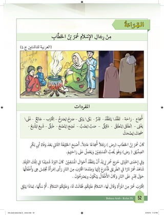 52Bahasa Arab - Kelas IX
ُ
‫ة‬ َ‫اء‬ َ‫ـر‬ ِ‫الـق‬
ِ‫اب‬
َّ
‫ط‬َ‫خ‬‫ال‬ ُ‫ن‬ ْ‫ب‬� ُ‫ر‬َ ُ
‫ع‬ ِ‫م‬
َ
‫ال‬ ْ‫س‬ ِ‫إ‬‫ال‬ ِ‫ال‬ َ‫ج‬ِ‫ر‬ ْ‫ن‬ ِ‫م‬
)4.‫ج‬ ‫ن‬ ‫ي‬�‫للناشئ‬ ‫(العربية‬
‫املفردات‬

َ
‫ل‬
َ
‫غ‬ - ٌ‫ع‬ِ‫ئ‬‫ا‬ َ‫ج‬ – ‫ب‬َ َ‫ت‬�
ْ
‫ق‬ِ‫ا‬ –
ُ
‫خ‬َ ْ‫ص‬َ‫ي‬
َ
‫خ‬َ َ‫ص‬ – ِ‫ك‬ْ‫ب‬َ‫ي‬ 
َ
‫ك‬َ‫ب‬ - ٌ‫ر‬ ْ‫د‬ِ‫ق‬ - ُ‫د‬
َّ
‫ق‬
َ
‫ف‬َ‫ت‬َ‫ي‬  َ‫د‬
َّ
‫ق‬
َ
‫ف‬
َ
‫ت‬ - ‫ة‬ َ‫اح‬ َ‫ر‬ - ‫اع‬ َ‫ج‬
ُ‫ش‬
�
- ُ‫ع‬َ‫ب‬
ْ
‫ش‬َ‫ي‬ َ‫ع‬ ِ‫ب‬
َ
‫ش‬ – ٌ‫ق‬َ‫ب‬
َ
‫ط‬ - ُ‫ج‬ َ‫ض‬ْ‫ن‬َ‫ي‬ َ‫ج‬ ِ‫ض‬
َ
‫ن‬ – ُّ‫ب‬ ُ‫ص‬َ‫ي‬ َّ‫ب‬ َ‫ص‬ – ٌ‫ق‬ْ‫ي‬ِ‫ق‬َ‫د‬ - ُ‫ق‬ِ‫ل‬
َ
‫ط‬ْ‫ن‬َ‫ي‬ َ‫ق‬
َ
‫ل‬
َ
‫ط‬
ْ
‫ن‬ِ‫ا‬ – ِ‫ل‬
ْ
‫غ‬َ‫ي‬
ُ
‫ك‬ َ‫ح‬ ْ‫ض‬َ‫ي‬
َ
‫ك‬ ِ
َ
‫�ض‬
ٍ‫ر‬
ْ
‫ك‬َ‫ب‬ ‫ي‬ ‫ب‬�‫أ‬ ِ‫اة‬
َ
‫ف‬ َ‫و‬ َ‫د‬ ْ‫ع‬َ‫ب‬ ‫ي‬
‫ن‬�‫ا‬
َ
‫الث‬
َ
‫ة‬
َ
‫ف‬ْ‫ي‬ِ‫ل‬َ‫خ‬‫ال‬ َ‫ح‬َ‫ب‬ ْ‫ص‬
َ
‫أ‬ ،
ً
‫ال‬ِ‫اد‬َ‫ع‬ ‫ا‬ً‫اع‬ َ‫ج‬
ُ‫ش‬
�
ً
‫ال‬ ُ‫ج‬َ‫ر‬ ) ‫(رض‬ ِ‫اب‬
َ
‫ط‬َ‫خ‬‫ال‬ ُ‫ن‬ ْ‫ب‬� ُ‫ر‬َ ُ
‫ع‬
َ
‫ن‬
َ
‫ك‬
. ْ‫م‬ِ ِ‫ت‬� َ‫اح‬ َ‫ر‬
َ
‫ل‬َ‫ع‬
ُ
‫ل‬ َ‫م‬ ْ‫ع‬َ‫ي‬ َ‫و‬ َ‫ن‬ ْ‫ي‬� ِ ِ‫ل‬ ْ‫س‬ ُ ْ
‫ال‬ ُّ‫ب‬ ِ
ُ‫ي‬� َ‫و‬ُ‫ه‬ َ‫و‬ )‫رض‬ ( ‫ق‬ْ‫ي‬ ِّ‫د‬ ِ‫الص‬
,ِ‫ة‬ َ
‫ل‬ْ‫ي‬
َ
‫الل‬
َ
‫ك‬
ْ
‫ل‬ِ‫ت‬ ‫ي‬
‫ف‬
� ‫ا‬ ً‫د‬ْ‫ي‬ ِ‫د‬
َ
‫ش‬ ُ‫د‬ْ َ‫ب‬�‫ال‬
َ
‫ن‬
َ
‫ك‬ َ‫ن‬ ْ‫ي‬� ِ ِ‫ل‬ ْ‫س‬
ُ
‫ال‬
َ
‫ال‬َ‫و‬ ْ‫ح‬
َ
‫أ‬ ُ‫د‬
َّ
‫ق‬
َ
‫ف‬َ‫ت‬َ‫ي‬
ْ
‫ن‬
َ
‫أ‬ ُ‫د‬ْ‫ي‬ ِ
ُ‫ي‬� ‫ر‬َ ُ
‫ع‬ َ‫ج‬َ‫ر‬
َ
‫خ‬ ِ‫ال‬َ‫ي‬
َ
‫الل‬ ‫ى‬ َ‫د‬ ْ‫ح‬ِ‫إ‬ ‫ي‬
‫ف‬
�َ‫و‬
‫ا‬َ ُ
‫ال‬
َ
‫ف‬
ْ
‫ط‬
َ
‫أ‬َ‫و‬ َ ِ‫ه‬ ُ‫س‬ِ‫ل‬ْ‫ج‬
َ‫ت‬
�
ً
‫ة‬
َ
‫أ‬ َ‫ر‬ ْ‫م‬ِ‫ا‬ ‫ى‬
َ
‫أ‬ َ‫ر‬ ِ‫ار‬َ‫الن‬ َ‫ن‬ ِ‫م‬ َ‫ب‬َ َ‫ت‬�
ْ
‫اق‬ ‫ا‬ َ‫م‬ َ‫د‬ْ‫ن‬ ِ‫ع‬َ‫و‬ ‫ا‬َ ْ‫ي‬�
َ
‫ل‬ِ‫إ‬ َ‫ع‬َ ْ‫س‬
َ
‫أ‬
َ
‫ف‬ ِ‫ق‬ْ‫ي‬ ِ‫ر‬
َ
‫الط‬ ‫ي‬
‫ف‬
� ‫ا‬ ً‫ر‬ َ‫ن‬� ُ‫ر‬َ ُ
‫ع‬ َ‫د‬َ‫اه‬
َ
‫ش‬
.
َ
‫ن‬ْ‫و‬
ُ
‫خ‬َ ْ‫ص‬َ‫وي‬
َ
‫ن‬ْ‫و‬
ُ
‫ك‬ْ‫ب‬َ‫ي‬
ُ
‫ال‬
َ
‫ف‬
ْ
‫ط‬
َ‫أ‬
‫ال‬
َ
‫ن‬
َ
‫ك‬ َ‫و‬ ِ‫ار‬َ‫الن‬
َ
‫ل‬َ‫ع‬ ٍ‫ر‬ ْ‫د‬ِ‫ق‬
َ
‫ل‬ْ‫و‬ َ‫ح‬
ِ‫ك‬ْ‫ب‬َ‫ي‬ ‫ا‬
َ
‫اذ‬ َ ِ‫ل‬ :‫ا‬َ َ
‫ل‬
َ
‫أ‬ َ‫س‬ َّ ُ‫ث‬� . ُ‫م‬
َ
‫ال‬ َّ‫الس‬ ُ ُ
‫ك‬ْ‫ي‬
َ
‫ل‬َ‫ع‬َ‫و‬ :ُ َ
‫ل‬ ْ‫ت‬
َ
‫ال‬
َ
‫ق‬
َ
‫ف‬ , ْ ُ
‫ك‬ْ‫ي‬
َ
‫ل‬َ‫ع‬ ُ‫م‬
َ
‫ال‬ َّ‫الس‬ :‫ا‬َ َ
‫ل‬
َ
‫ال‬
َ
‫ق‬ َ‫و‬ ِ‫ة‬
َ
‫أ‬ ْ‫ر‬
َ
‫ال‬ َ‫ن‬ ِ‫م‬ ُ‫ر‬َ ُ
‫ع‬ َ‫ب‬َ َ‫ت‬�
ْ
‫ق‬ِ‫ا‬
bhs arab siswa klas 9__revisi.indd 52 6/16/16 7:12 PM
 