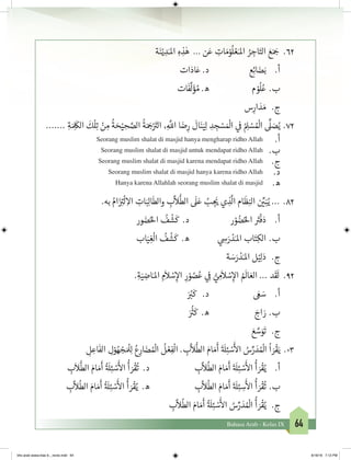 64Bahasa Arab - Kelas IX
‫ة‬َ‫ن‬ْ‫ي‬ ِ‫د‬َ‫املـ‬ ِ‫ه‬ ِ‫ذ‬ٰ‫ه‬ ... ‫ن‬َ‫ع‬ ِ‫ات‬ َ‫م‬ْ‫و‬
ُ
‫ل‬ ْ‫ع‬َ‫املـ‬ ُ‫ر‬ ِ‫اج‬َ‫الت‬ َ‫ع‬َ َ‫ج‬� .62
‫ات‬َ‫اد‬َ‫ع‬ .‫د‬ 			‫ع‬ِ‫ئ‬‫ا‬ َ‫ض‬َ‫ب‬ 	.‫أ‬
	‫ت‬‫ا‬
َ
‫ف‬
َّ
‫ل‬َ‫ؤ‬ ُ‫م‬ .‫ه‬ 			‫م‬ ْ‫و‬
ُ
‫ل‬ُ‫ع‬ 	.‫ب‬
‫س‬ِ‫ار‬ َ‫د‬ َ‫م‬ 	 .‫ج‬
....... ِ‫ة‬ َ ِ
َ
‫الك‬
َ
‫ك‬
ْ
‫ل‬ِ‫ت‬ ْ‫ن‬ ِ‫م‬
ُ
‫ة‬ َ‫ح‬ْ‫ي‬ ِ‫ح‬ َّ‫الص‬
ُ
‫ة‬َ َ‫ج‬�ْ َ‫ت‬�‫ال‬ ،ِ
َّ
‫الل‬ ‫ا‬ َ‫ض‬ِ‫ر‬
َ
‫ال‬َ‫ن‬َ‫ي‬ِ‫ل‬ ِ‫د‬ ِ‫ج‬ ْ‫س‬ َ ْ
‫ال‬ ‫ي‬
‫ف‬
� ُ ِ‫ل‬ ْ‫س‬ ُ ْ
‫ال‬
ِّ
‫ل‬ َ‫ص‬ُ‫	ي‬.72
.‫أ‬Seorang muslim shalat di masjid hanya mengharap ridho Allah
.‫ب‬Seorang muslim shalat di masjid untuk mendapat ridho Allah
.‫ج‬Seorang muslim shalat di masjid karena mendapat ridho Allah
.‫د‬Seorang muslim shalat di masjid hanya karena ridho Allah
.‫ه‬Hanya karena Allahlah seorang muslim shalat di masjid
.‫به‬ ُ‫ام‬َ‫ز‬ ِ‫ت‬�
ْ
‫ل‬ ِ‫اال‬ ِ‫ات‬َ‫ب‬ِ‫ل‬‫ا‬
َ
‫والط‬ ِ‫ب‬
َّ
‫ال‬
ُّ
‫الط‬
َ
‫ل‬َ‫ع‬ ُ‫ب‬ ِ‫ج‬
َ‫ي‬� ‫ي‬ ِ‫ذ‬
َّ
‫ال‬ ‫ام‬
َ
‫ظ‬ِ‫الن‬ ‫ن‬ ِّ‫ي‬�َ‫ب‬ُ‫ي‬ ...	.82
‫ور‬ َ‫ض‬ُ‫احل‬
ُ
‫ف‬
ْ
‫ش‬
َ
‫ك‬ .‫د‬ 			‫ر‬ ْ‫و‬ ُ‫ض‬ُ‫احل‬ َ‫ت‬�
ْ
‫ف‬َ‫د‬ 	.‫أ‬
‫اب‬َ‫ي‬ ِ‫غ‬
ْ
‫ال‬
ُ
‫ف‬
ْ
‫ش‬
َ
‫ك‬ .‫ه‬ 		‫ي‬ ِ‫س‬َ‫ر‬ ْ‫د‬َ‫املـ‬ ‫اب‬َ‫ت‬ِ‫الك‬ 	.‫ب‬
	‫ة‬ َ‫س‬َ‫ر‬ ْ‫د‬َ‫املـ‬ ‫ل‬ْ‫ي‬ِ‫ل‬َ‫د‬ 	.‫ج‬
.ِ‫ة‬َ‫ي‬ ِ‫اض‬َ‫املـ‬ ِ‫م‬
َ
‫ال‬ ْ‫س‬ِ‫إ‬‫ال‬ ِ‫ر‬ ْ‫و‬ ُ‫ص‬ُ‫ع‬ ‫ي‬ ِ
‫ف‬
� ُّ‫ي‬ ِ‫م‬
َ
‫ال‬ ْ‫س‬ِ‫إ‬‫ال‬ ُ َ
‫ال‬ َ‫الع‬ ... ‫د‬
َ
‫ق‬
َ
‫ل‬ .92
َ ُ‫ب‬�
َ
‫ك‬ .‫د‬ 			َ‫ع‬ َ‫س‬ 	.‫أ‬
	َ ُ‫ث‬�
َ
‫ك‬ .‫ه‬ 			َ‫اج‬ َ‫	ر‬.‫ب‬
َ‫ع‬ َّ‫س‬َ‫و‬
َ
‫ت‬ 	 .‫ج‬
ِ‫ل‬ ِ‫اع‬
َ
‫الف‬ ِ‫ل‬ْ‫و‬ ُ‫ه‬ ْ‫ج‬ َ ْ
‫ل‬ِ‫ل‬ ُ‫ع‬ِ‫ار‬ َ‫ض‬ ُ ْ
‫ال‬
ُ
‫ل‬ ْ‫ع‬ِ‫ف‬
ْ
‫ال‬ . ِ‫ب‬
َّ
‫ال‬
ُّ
‫الط‬ َ‫ام‬ َ‫م‬
َ
‫أ‬
َ‫ة‬ َ
‫ل‬ِ‫ئ‬ ْ‫س‬
َ‫أ‬
‫ال‬ ُ‫س‬ِّ‫ر‬ َ‫د‬ ُ ْ
‫ال‬
ُ
‫ا‬ َ‫ر‬
ْ
‫ق‬َ‫ي‬	.03
ِ‫ب‬
َ
‫ال‬
ُّ
‫الط‬ َ‫ام‬ َ‫م‬
َ
‫أ‬
ُ‫ة‬ َ
‫ل‬ِ‫ئ‬ ْ‫س‬
َ‫أ‬
‫ال‬
ُ
‫أ‬ َ‫ر‬
ْ
‫ق‬
ُ
‫ت‬ .‫د‬ 			ِ‫ب‬
َّ
‫ال‬
ُ
‫الط‬ َ‫ام‬ َ‫م‬
َ
‫أ‬
َ‫ة‬ َ
‫ل‬ِ‫ئ‬ ْ‫س‬
َ‫أ‬
‫ال‬
ُ
‫أ‬ َ‫ر‬
ْ
‫ق‬ُ‫ي‬ 	.‫أ‬
ِ‫ب‬
َّ
‫ال‬
ُ
‫الط‬ َ‫ام‬ َ‫م‬
َ
‫أ‬
ُ‫ة‬ َ
‫ل‬ِ‫ئ‬ ْ‫س‬
َ‫أ‬
‫ال‬
ُ
‫أ‬ َ‫ر‬
ْ
‫ق‬ُ‫ي‬ .‫ه‬ 		 ِ‫ب‬
َّ
‫ال‬
ُ
‫الط‬ َ‫ام‬ َ‫م‬
َ
‫أ‬
َ‫ة‬ َ
‫ل‬ِ‫ئ‬ ِ‫س‬
َ‫أ‬
‫ال‬
ُ
‫أ‬ َ‫ر‬
ْ
‫ق‬
ُ
‫ت‬ 	.‫ب‬
	 ِ‫ب‬
َّ
‫ال‬
ُ
‫الط‬ َ‫ام‬ َ‫م‬
َ
‫أ‬
ُ‫ة‬ َ
‫ل‬ِ‫ئ‬ ْ‫س‬
َ‫أ‬
‫ال‬ ُ‫س‬ِّ‫ر‬ َ‫د‬ ُ ْ
‫ال‬
ُ
‫أ‬ َ‫ر‬
ْ
‫ق‬ُ‫ي‬ 	.‫ج‬
bhs arab siswa klas 9__revisi.indd 64 6/16/16 7:12 PM
 