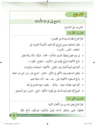 71 Buku Siswa Madrasah Tsanawiyah
‫ع‬ ‫ت‬�‫االس‬
! ِ‫اذ‬َ‫ت‬ ْ‫س‬
ُ‫أ‬
‫ال‬ ِ‫ة‬ َ‫اء‬ َ‫ر‬ِ‫ق‬
َ
‫ل‬ِ‫إ‬ ْ‫ع‬ ِ‫م‬َ‫ت‬ ْ‫س‬ِ‫ا‬
ِ‫اع‬ َ‫م‬ِ‫ت‬� ْ‫س‬ِ
ْ
‫ال‬
َ
‫ل‬َ‫ع‬ ُ‫ب‬ْ‫ي‬ ِ‫ر‬ ْ‫د‬َ‫الت‬
)1(
ُ
‫ل‬َّ‫و‬
َ‫أ‬
‫ال‬ ُ‫ب‬ْ‫ي‬ ِ‫ر‬ ْ‫د‬َ‫الت‬
! ‫ن‬ ْ‫ي‬� َ‫س‬ْ‫و‬
َ
‫الق‬ َ‫ن‬ ْ‫ي‬�َ‫ب‬ ‫ا‬َّ ِ‫م‬ ٍ‫ة‬َ‫ب‬ ِ‫اس‬َ‫ن‬ ُ‫م‬ ٍ‫ة‬ َ ِ
َ
‫بك‬
َ
‫اغ‬ َ‫ر‬
َ
‫الف‬ ِ‫إ‬‫ل‬ ْ‫م‬ِ‫ا‬
1.	
َ
‫ل‬َ‫ع‬ ‫وا‬ ُ َ‫ص‬َ‫ت‬
ْ
‫ن‬ِ‫ا‬
ْ‫د‬
َ
‫ق‬ ‫م‬ُ ّ‫ن‬�
َ‫أ‬
ِ‫ل‬ ،‫د‬ْ‫ي‬ َ‫الع‬ ِ‫م‬ َّ‫ي‬�
َ
‫أ‬ ‫ي‬ ِ
‫ف‬
� ٍ‫ح‬ِ‫ر‬
َ
‫وف‬ ٍ‫ر‬ ْ‫و‬ ُ ُ‫س‬ِ‫ب‬ ‫ن‬ْ‫و‬ ُ ِ‫ئ‬�‫ا‬ َ‫الص‬ ‫ر‬ ُ‫ع‬
ْ
‫ش‬َ‫ي‬
.)‫ب‬ْ ُ‫ش‬�‫ال‬ – ‫س‬
ْ
‫ف‬َ‫الن‬ – ‫ام‬ َ‫ع‬
َ
‫(الط‬
2.	. ِ‫ر‬
ْ
‫ط‬ِ‫الف‬ ِ‫ة‬
َ
‫ك‬
َ
‫ز‬ ِ‫اء‬َ‫د‬
َ‫أ‬
ِ‫ل‬ ) ‫ا‬ ً‫ر‬
ِّ
‫ك‬َ‫ب‬ ُ‫م‬ – ً‫اء‬ َ ُ
‫�ض‬ – ‫ا‬ ً‫ر‬
ِّ
‫خ‬
َ
‫أ‬َ‫ت‬ ُ‫(م‬ ُ ِ‫ل‬ ْ‫س‬ ُ ْ
‫ال‬
ُ
‫ظ‬ِ‫ق‬ْ‫ي‬
َ
‫ت‬ ْ‫س‬َ‫ي‬ ِ‫ر‬
ْ
‫ط‬ِ‫الف‬ ِ‫د‬ْ‫ي‬ ِ‫ع‬ ِ
‫ف‬
�
3.	.) ‫اء‬ َ‫ر‬
َ
‫ق‬
ُ
‫الف‬ - ‫اج‬ ّ‫ج‬ُ‫احل‬ – ‫اء‬َ‫ي‬ِ‫ن‬
ْ
‫غ‬
َ‫أ‬
‫ال‬ (
َ
‫ل‬َ‫ع‬ ‫ا‬ َ‫م‬ ْ‫و‬ُُ
‫ل‬ ‫ع‬
ِّ
‫ز‬ َ‫و‬
ُ
‫ن‬ ‫ث‬� ‫ة‬ّ‫ي‬ ِ
ْ
‫�ض‬
ُ‫أ‬
‫ال‬
َ‫ب‬�
ْ
‫ذ‬
َ
‫ن‬
4.	‫ات‬ َ‫ر‬ َ‫ي‬� ِّ‫الز‬َ‫و‬ )‫ات‬
َ
‫ق‬ َ‫د‬ َ‫الص‬ – ‫ة‬ّ‫ي‬ ِ
ْ
‫�ض‬
ُ‫أ‬
‫ال‬ – ‫ي‬ ِ
‫ن‬�‫ا‬َ َّ‫ت‬�‫(ال‬ ‫ا‬ ‫ي‬�‫ف‬
ُ
‫ل‬َ‫اد‬َ‫ب‬
َ
‫ت‬
َ
‫ن‬
ٌ
‫ة‬ َ‫ص‬ْ‫ر‬
ُ
‫ف‬ ‫د‬ْ‫ي‬ ِ‫الع‬ ُ‫م‬ َّ‫ي‬�
َ
‫أ‬
5.	ِ‫ة‬ َّ‫ج‬ِ‫احل‬ ‫ى‬ ِ‫ذ‬ ِ‫ر‬ ْ َ‫ش‬� ْ‫ن‬ ِ‫م‬ )
َ‫ش‬�َ‫ع‬ ‫ع‬ِ‫اب‬ َ‫الس‬ – ِ ِ‫ش‬�‫ا‬ َ‫الع‬ – ِ‫ل‬َّ‫و‬
َ‫أ‬
‫(ال‬ ‫ي‬
‫ف‬
� َ ْ‫ض‬�
َ‫أ‬
‫ال‬ ِ‫د‬ْ‫ي‬ ِ‫ع‬ِ‫ب‬
َ
‫ن‬ْ‫و‬ ُ ِ‫ل‬ ْ‫س‬ ُ‫امل‬ ‫ل‬ِ‫ف‬َ‫ت‬ْ َ‫ي‬�
6.	ِ‫د‬ْ‫ي‬ ِ‫الع‬ ِ‫ة‬
َ
‫ال‬ َ‫ص‬ ِ‫اء‬َ‫د‬
َ
‫أ‬ ) َ‫د‬ ْ‫ع‬َ‫ب‬ – َ‫د‬ْ‫ن‬ ِ‫ع‬ –
َ
‫ل‬ْ‫ب‬
َ
‫ق‬ (
َ
‫ة‬َّ‫ي‬ ِ
ْ
‫�ض‬
ُ‫أ‬
‫ال‬
َ
‫ن‬ْ‫و‬ ُ ِ‫ل‬ ْ‫س‬ ُ ْ
‫ال‬ ُ َ‫ب‬�
ْ
‫ذ‬َ‫ي‬
7.	ِ‫هللا‬
َ
‫ل‬ِ‫إ‬ ِ‫ل‬ ْ‫س‬ُ‫ـ‬ ُ ْ
‫ال‬ ‫ا‬َ ْ‫ي‬�ِ‫ف‬ ) ُ‫ب‬َّ‫ر‬
َ
‫ق‬َ‫ت‬َ‫ي‬ – ُ‫ر‬
َّ
‫ك‬
َ
‫ذ‬َ‫ت‬َ‫لي‬ – ُ‫د‬ُ‫ب‬ ْ‫ع‬َ‫ي‬ ( ٌ‫ات‬
َ
‫ظ‬ََ
‫ل‬ ِ‫د‬ْ‫ي‬ ِ‫الع‬ ُ‫م‬ َّ‫ي‬�
َ
‫أ‬
8.	. َ‫ن‬ ْ‫ي‬� ِ ِ‫ل‬ ْ‫س‬ ُ ْ
‫ال‬ َ‫ن‬ ْ‫ي‬�َ‫ب‬ ) ‫ور‬ ُ ُ‫الس‬ – ِ‫ح‬َ‫ر‬
َ
‫الف‬ – ‫ة‬َّ‫و‬
ُ
‫خ‬
ُ‫أ‬
‫ال‬ ( ِ‫ة‬َ‫ي‬ ِ‫و‬
ْ
‫ق‬
َ
‫ت‬
َ
‫ل‬َ‫ع‬ ُ‫د‬ ِ‫اع‬ َ‫س‬
ُ
‫ت‬ ‫ا‬ ً‫ص‬َ‫ر‬
ُ
‫ف‬ ِ‫د‬ْ‫ي‬ ِ‫الع‬ ُ‫م‬ َّ‫ي‬�
َ
‫أ‬ ُ‫ح‬ ِ‫ب‬ ْ‫ص‬
ُ
‫ت‬
)2( ‫ي‬ ِ
‫ن‬�‫ا‬
َ
‫الث‬ ُ‫ب‬ْ‫ي‬ ِ‫ر‬ ْ‫د‬َ‫الت‬
!ِ‫ة‬َ‫ي‬ِ‫ت‬
‫آ‬
‫ال‬ ‫ال‬ َ‫ع‬
ْ
‫ف‬
َ‫أ‬
‫ال‬ َ‫ن‬ ِ‫م‬ ٍ‫ب‬ ِ‫اس‬َ‫ن‬ ُ‫م‬ ‫ل‬ ْ‫ع‬ِ‫ف‬ِ‫ب‬
َ
‫اغ‬ َ‫ر‬
َ
‫الف‬ ‫إ‬‫ل‬ ْ‫م‬ِ‫ا‬
ُ ِّ‫ب‬�
َ
‫ك‬ُ‫ي‬ – ُ َ‫ب‬�
ْ
‫ذ‬
َ
‫ن‬ –
َ
‫ن‬ْ‫و‬
ُ
‫ك‬ ِ‫س‬ ْ ُ‫ي‬� –
َ
‫ن‬ْ‫و‬ ُ‫ر‬
ُ
‫ك‬
ْ
‫ش‬َ‫ي‬ -
ُ
‫ل‬ ِ‫ص‬َّ‫ت‬َ‫ي‬ - ُ‫د‬ ِ‫اع‬ َ‫س‬
ُ
‫ت‬ – ُ‫ر‬ِ‫ف‬
ْ
‫غ‬َ‫ت‬ ْ‫س‬َ‫ي‬ – َ‫ي‬ ِ
َ‫ت‬�
ْ
‫ن‬َ‫ي‬ –
َ
‫ن‬ْ‫و‬
ُ
‫ل‬ِ‫ف‬َ‫ت‬ْ َ‫ي‬�
bhs arab siswa klas 9__revisi.indd 71 6/16/16 7:12 PM
 