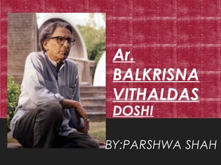 Ar.
BALKRISNA
VITHALDAS
DOSHI
BY:PARSHWA SHAHBY:PARSHWA SHAH
 