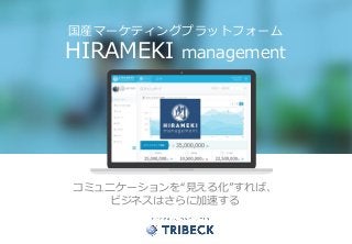 0Copyright © Tribeck Strategies, All right Reserved.
国産マーケティングプラットフォーム
HIRAMEKI management
コミュニケーションを“見える化”すれば、
ビジネスはさらに加速する
 