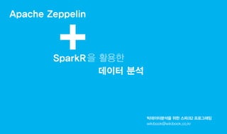 Apache Zeppelin
빅데이터분석을 위한 스파크2 프로그래밍
wikibook@wikibook.co.kr
+SparkR을 활용한
데이터 분석
 