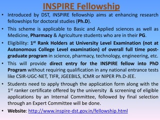 INSPIRE Fellowship
• Introduced by DST, INSPIRE fellowship aims at enhancing research
fellowships for doctoral studies (Ph...