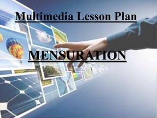 MENSURATION
Multimedia Lesson Plan
 