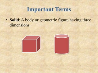 Important Terms
• Solid: A body or geometric figure having three
dimensions.
 