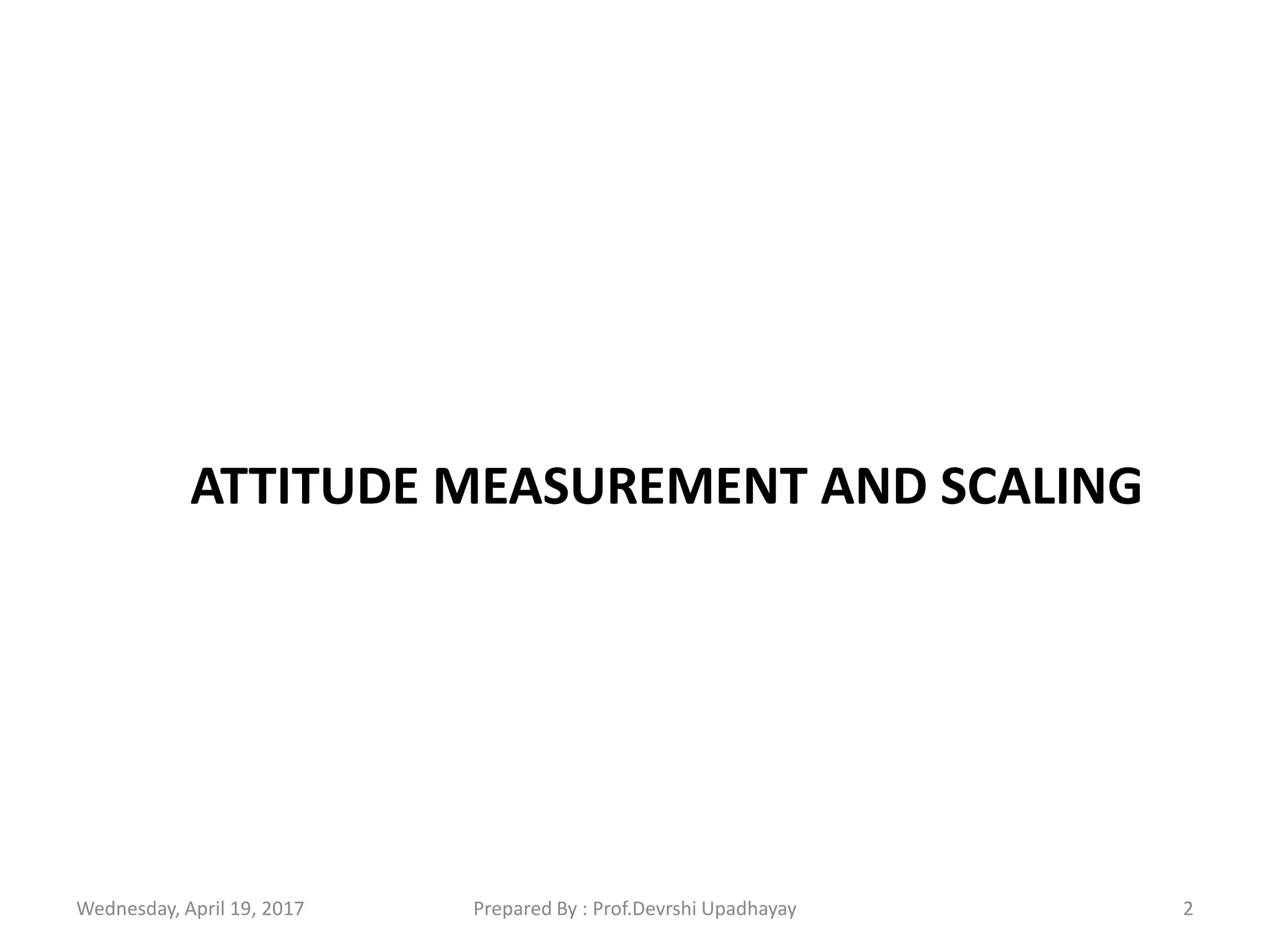 CHAPTER-7
ATTITUDE MEASUREMENT AND SCALING
Wednesday, April 19, 2017 2Prepared By : Prof.Devrshi Upadhayay
 