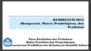 *
Pusat Kurikulum dan Perbukuan
Badan Penelitian dan Pengembangan
Kementerian Pendidikan dan Kebudayaan Republik Indonesia
KURIKULUM 2013
(Kompetensi, Materi, Pembelajaran, dan
Penilaian)
 
