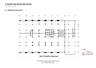 2. PASSIVE FIRE PROTECTION SYSTEM
Safe means of escape
2.5 EMERGENCY ESCAPE ROUTE
LEGEND
FIRE ORIGIN
ESCAPE ROUTES
ASSEMBLY POINT
FIRST TO FOURTH FLOOR PLAN
Showing the escape routes towards at the
first to fourth floor level
 