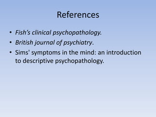 References
• Fish’s clinical psychopathology.
• British journal of psychiatry.
• Sims' symptoms in the mind: an introduction
to descriptive psychopathology.
 