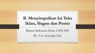 B. Menyimpulkan Isi Teks
Iklan, Slogan dan Poster
Bahasa Indonesia Kelas 2 MTs DN
By : Ust. Kusnadi, S.Sy
 