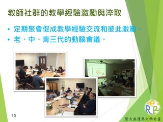 暨大無邊界大學計畫
教師社群的教學經驗激勵與淬取
• 定期聚會促成教學經驗交流和彼此激勵。
• 老、中、青三代的動腦會議。
13
 
