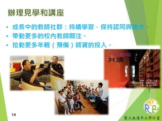 暨大無邊界大學計畫
辦理見學和講座
• 成長中的教師社群：持續學習，保持認同與進步。
• 帶動更多的校內教師關注。
• 拉動更多年輕（預備）師資的投入。
14
 