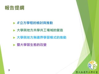 暨大無邊界大學計畫
報告提綱
 R 立方學程的檢討與推動
 大學與地方共學共工場域的營造
 大學與地方無邊界學習模式的推動
 暨大學習生態的改變
3
 