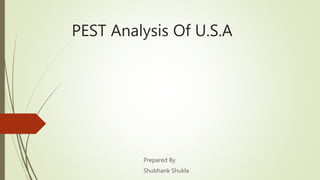 PEST Analysis Of U.S.A
Prepared By
Shubhank Shukla
 